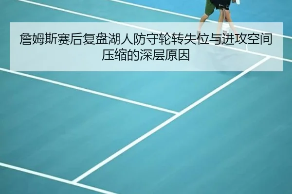 詹姆斯赛后复盘湖人防守轮转失位与进攻空间压缩的深层原因